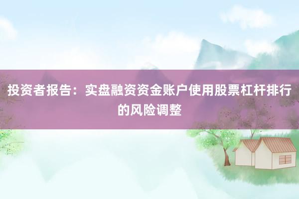 投资者报告：实盘融资资金账户使用股票杠杆排行的风险调整