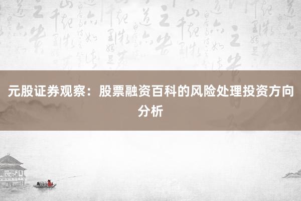 元股证券观察：股票融资百科的风险处理投资方向分析