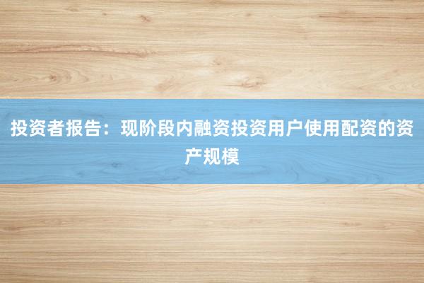 投资者报告：现阶段内融资投资用户使用配资的资产规模