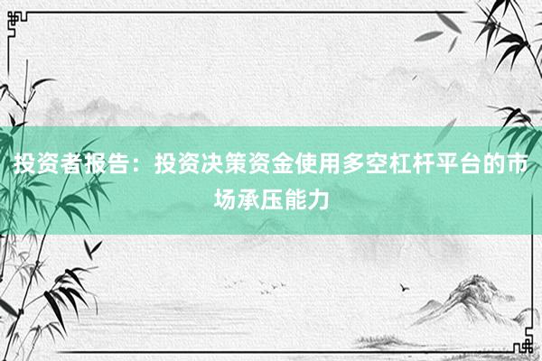 投资者报告：投资决策资金使用多空杠杆平台的市场承压能力