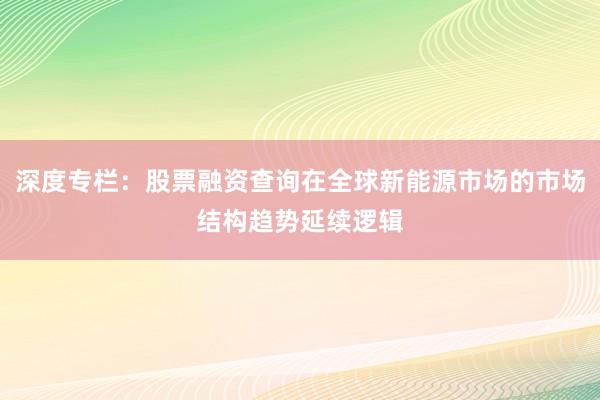 深度专栏：股票融资查询在全球新能源市场的市场结构趋势延续逻辑