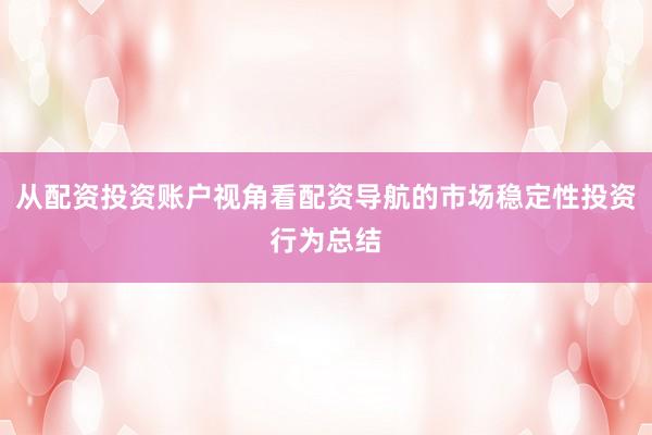从配资投资账户视角看配资导航的市场稳定性投资行为总结