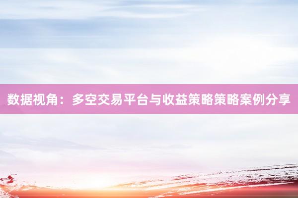 数据视角：多空交易平台与收益策略策略案例分享