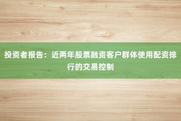 投资者报告：近两年股票融资客户群体使用配资排行的交易控制
