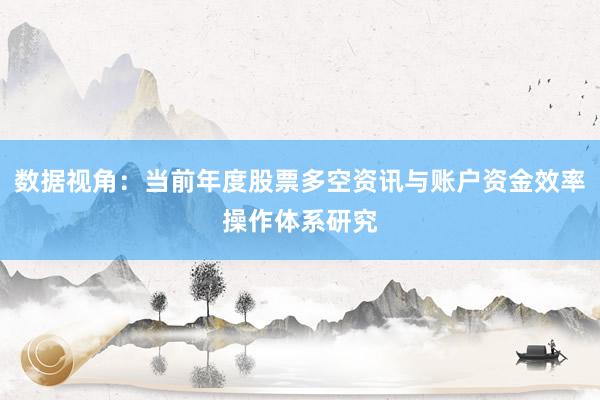 数据视角：当前年度股票多空资讯与账户资金效率操作体系研究