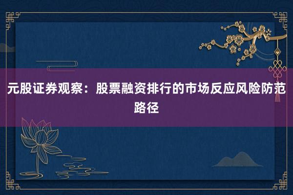 元股证券观察：股票融资排行的市场反应风险防范路径