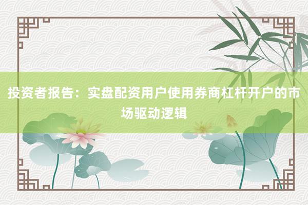 投资者报告：实盘配资用户使用券商杠杆开户的市场驱动逻辑