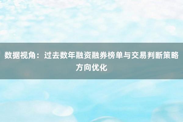 数据视角:过去数年融资融券榜单与交易判断策略方向优化