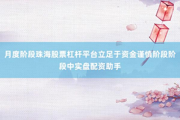 月度阶段珠海股票杠杆平台立足于资金谨慎阶段阶段中实盘配资助手