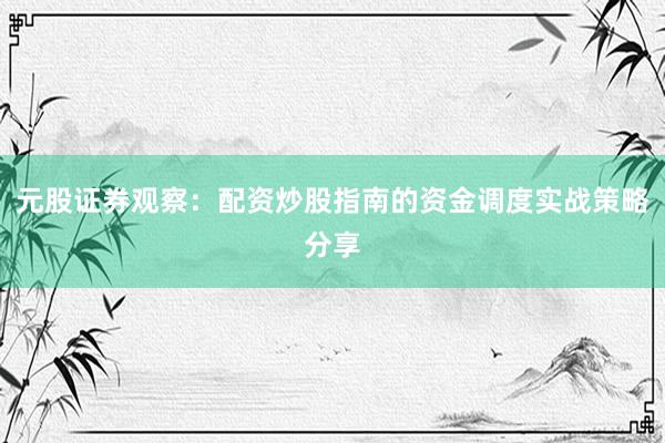元股证券观察:配资炒股指南的资金调度实战策略分享