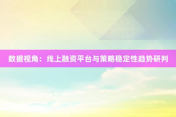 数据视角：线上融资平台与策略稳定性趋势研判