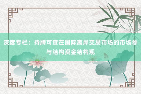 深度专栏：持牌可查在国际离岸交易市场的市场参与结构资金结构观
