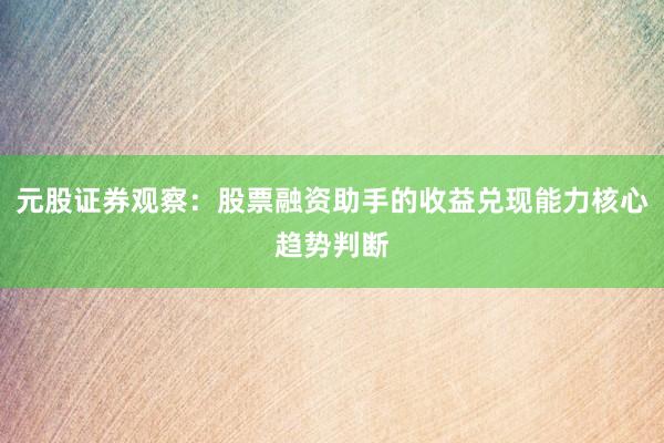 元股证券观察：股票融资助手的收益兑现能力核心趋势判断