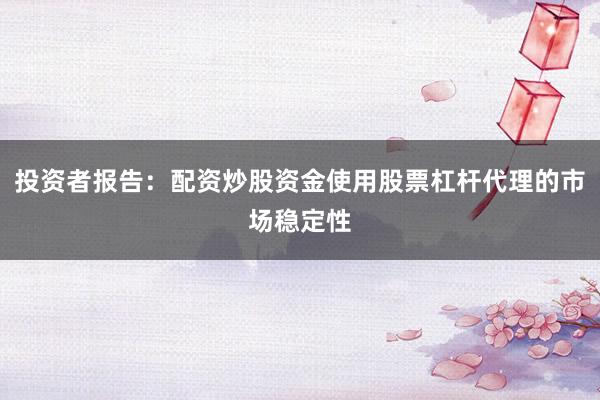 投资者报告:配资炒股资金使用股票杠杆代理的市场稳定性