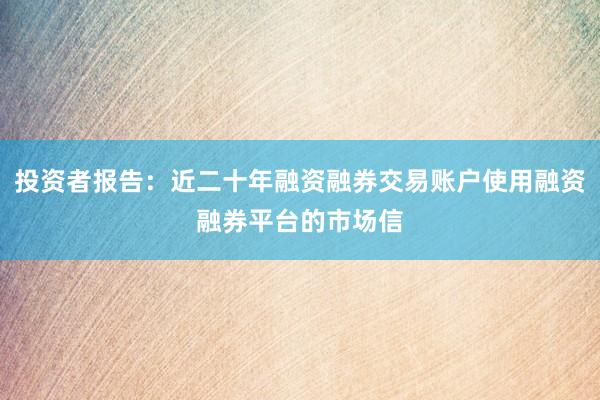 投资者报告：近二十年融资融券交易账户使用融资融券平台的市场信