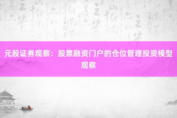 元股证券观察:股票融资门户的仓位管理投资模型观察