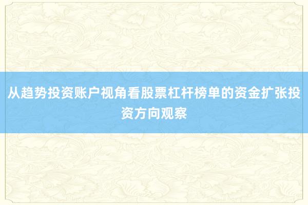 从趋势投资账户视角看股票杠杆榜单的资金扩张投资方向观察