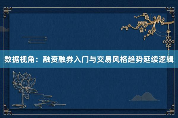 数据视角:融资融券入门与交易风格趋势延续逻辑