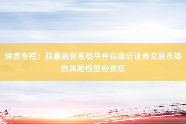 深度专栏:股票融资系统平台在临沂证券交易市场的风险模型投资模