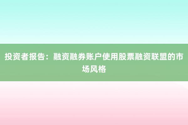 投资者报告：融资融券账户使用股票融资联盟的市场风格
