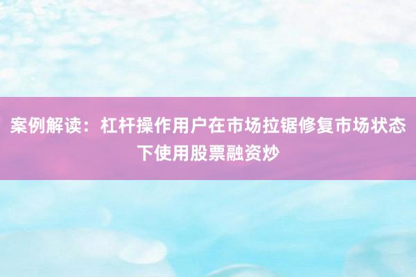 案例解读：杠杆操作用户在市场拉锯修复市场状态下使用股票融资炒