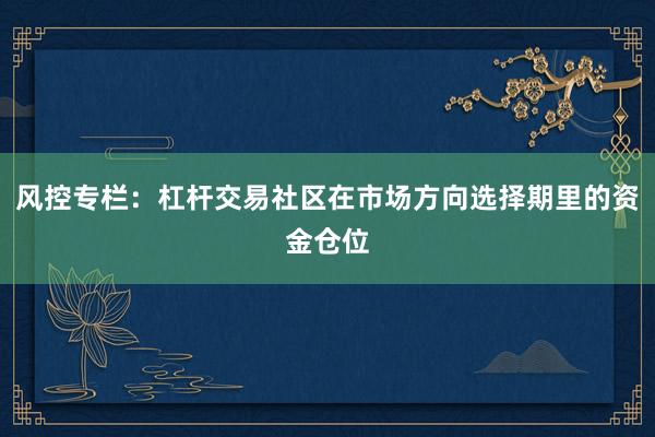 风控专栏：杠杆交易社区在市场方向选择期里的资金仓位