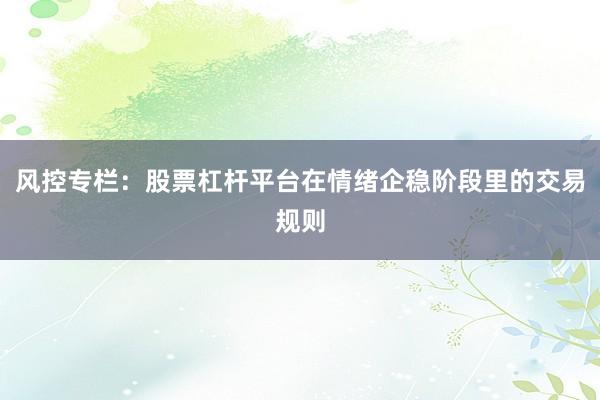 风控专栏：股票杠杆平台在情绪企稳阶段里的交易规则