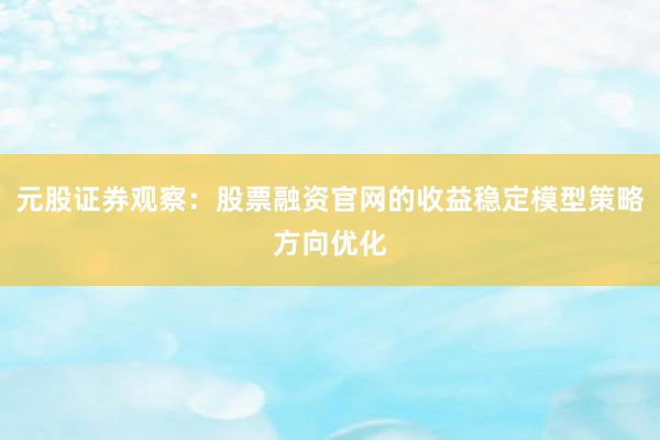 元股证券观察:股票融资官网的收益稳定模型策略方向优化