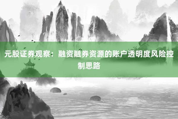 元股证券观察：融资融券资源的账户透明度风险控制思路