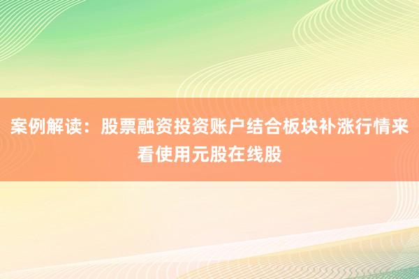 案例解读：股票融资投资账户结合板块补涨行情来看使用元股在线股