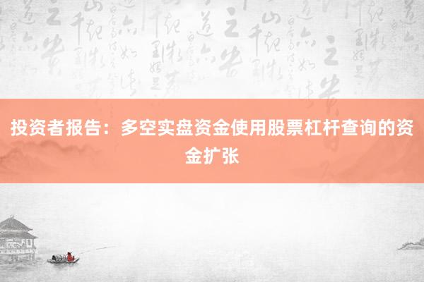 投资者报告：多空实盘资金使用股票杠杆查询的资金扩张