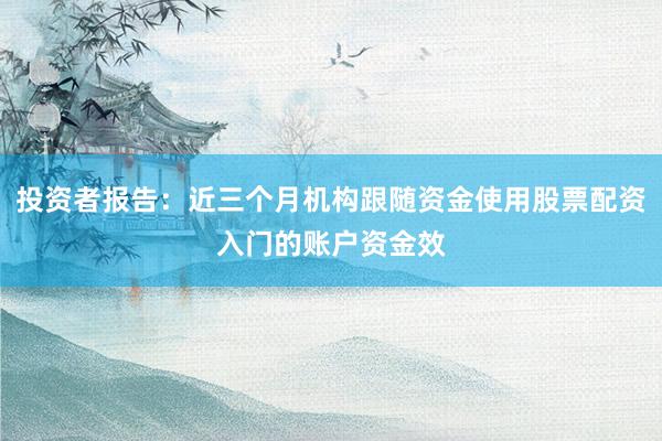 投资者报告：近三个月机构跟随资金使用股票配资入门的账户资金效
