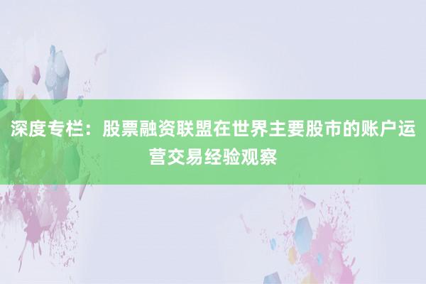 深度专栏：股票融资联盟在世界主要股市的账户运营交易经验观察