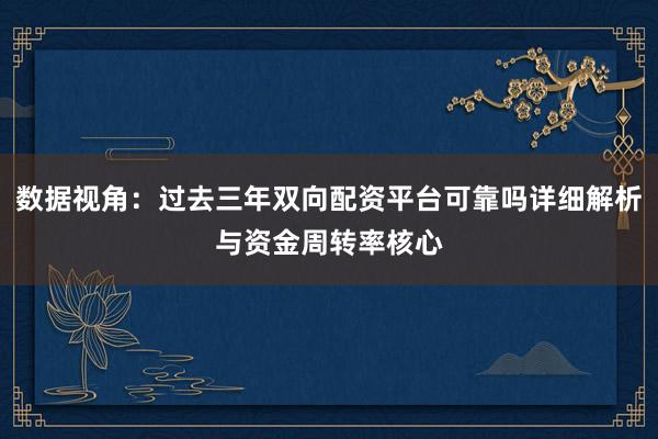 数据视角：过去三年双向配资平台可靠吗详细解析与资金周转率核心