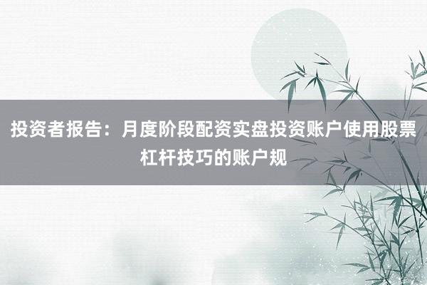 投资者报告：月度阶段配资实盘投资账户使用股票杠杆技巧的账户规