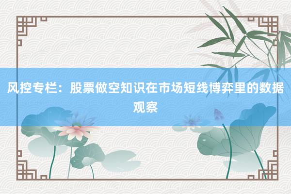 风控专栏：股票做空知识在市场短线博弈里的数据观察