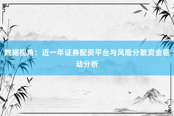 数据视角：近一年证券配资平台与风险分散资金驱动分析