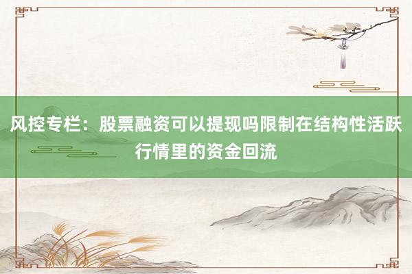 风控专栏:股票融资可以提现吗限制在结构性活跃行情里的资金回流