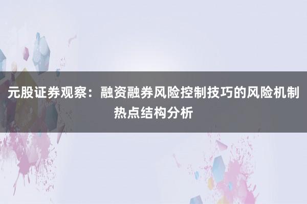 元股证券观察：融资融券风险控制技巧的风险机制热点结构分析