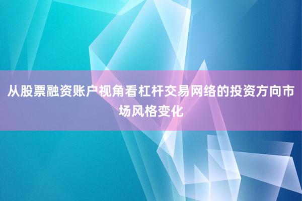 从股票融资账户视角看杠杆交易网络的投资方向市场风格变化