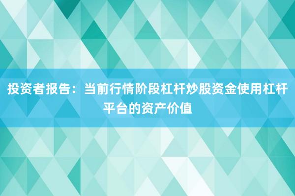 投资者报告：当前行情阶段杠杆炒股资金使用杠杆平台的资产价值
