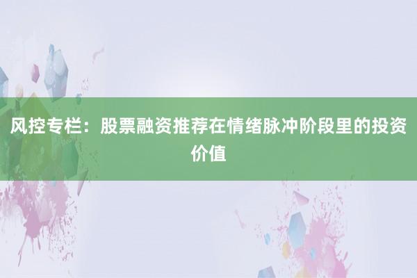 风控专栏：股票融资推荐在情绪脉冲阶段里的投资价值