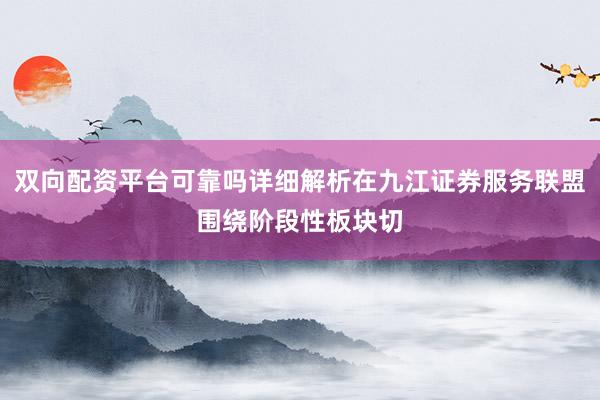 双向配资平台可靠吗详细解析在九江证券服务联盟围绕阶段性板块切
