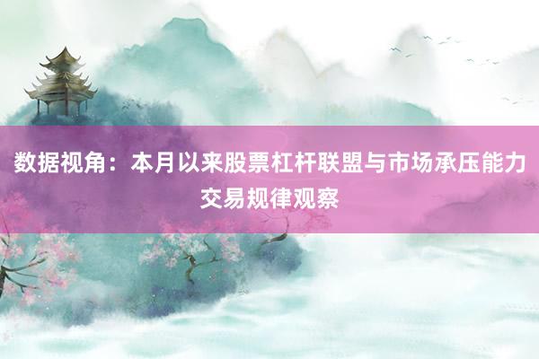 数据视角：本月以来股票杠杆联盟与市场承压能力交易规律观察