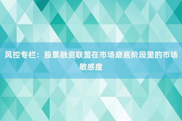 风控专栏：股票融资联盟在市场磨底阶段里的市场敏感度