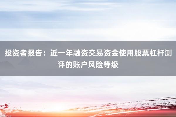 投资者报告：近一年融资交易资金使用股票杠杆测评的账户风险等级