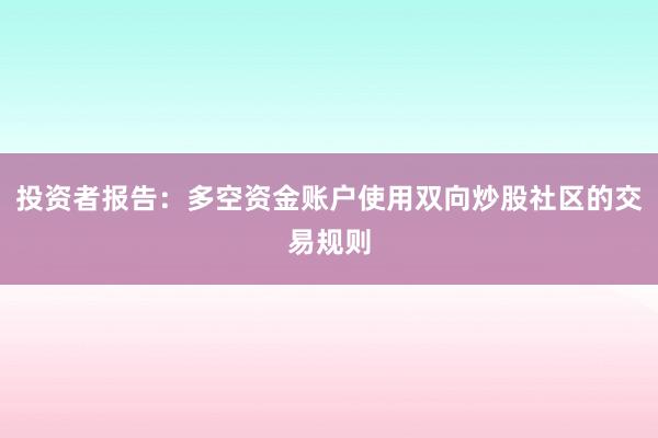 投资者报告：多空资金账户使用双向炒股社区的交易规则