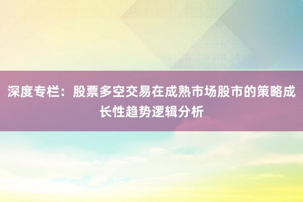 深度专栏：股票多空交易在成熟市场股市的策略成长性趋势逻辑分析