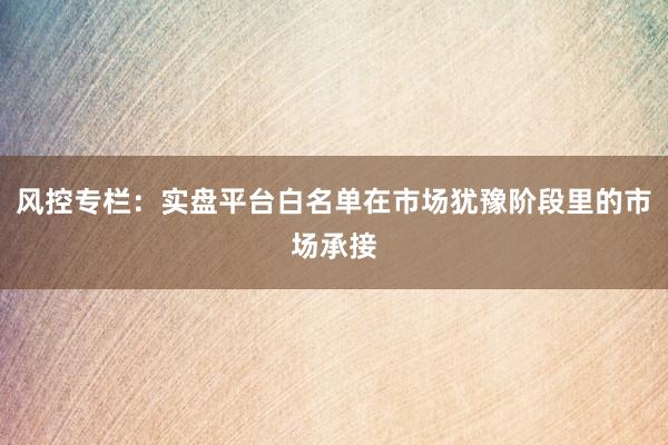 风控专栏:实盘平台白名单在市场犹豫阶段里的市场承接
