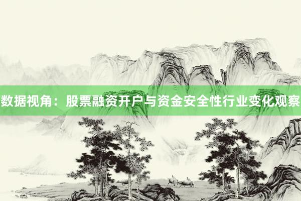 数据视角：股票融资开户与资金安全性行业变化观察